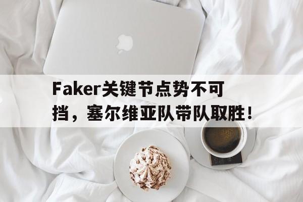 开云-Faker关键节点势不可挡，塞尔维亚队带队取胜！的简单介绍
